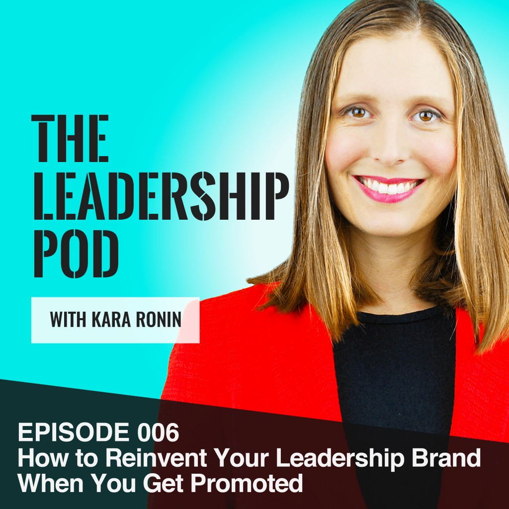 Episode 006, How to Reinvent Your Leadership Brand When You Get Promoted