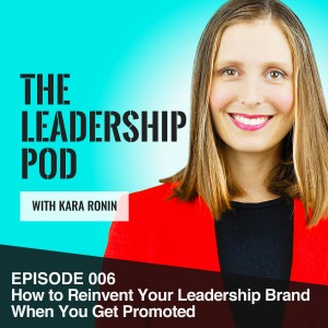 Episode 006, How to Reinvent Your Leadership Brand When You Get Promoted
