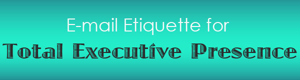 E-mail etiquette for a total executive presence