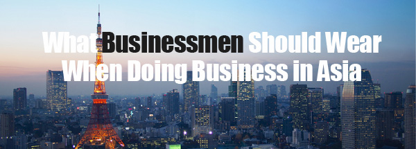 What businessmen should wear when doing business in Asia